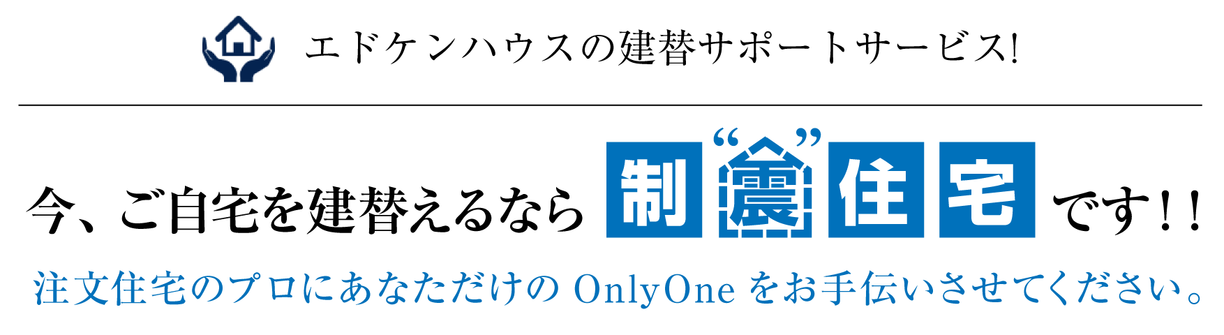 今、ご自宅を建替えるなら制震住宅です!! 住み慣れた今の場所で建替えしませんか？ 注文住宅のプロにあなただけのOnlyOneをお手伝いさせてください。