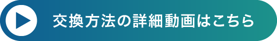 交換方法の詳細動画はこちら