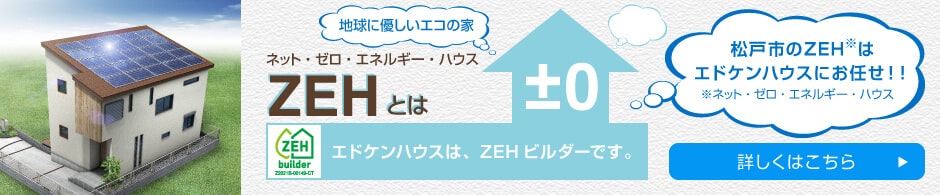 地球に優しいエコの家　ネット・ゼロ・エネルギー・ハウス ZEHとは エドケンハウスは、ZEHビルダーです。 松戸市のZEH住宅はエドケンハウスにお任せ！！
