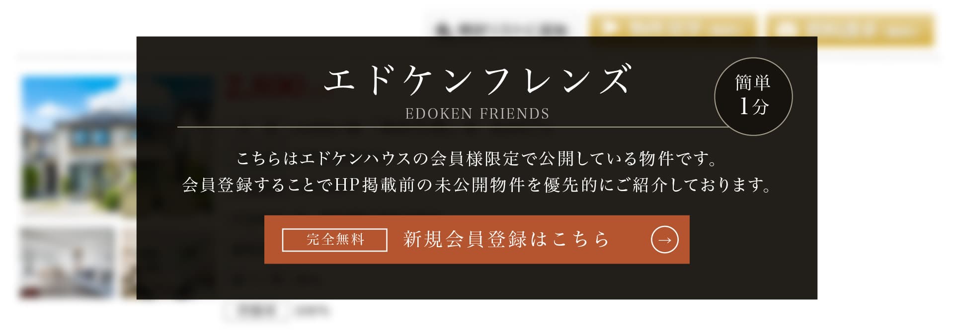 エドケンフレンズ 会員限定公開物件 こちらはエドケンハウスの会員様限定物件です。会員登録することで販売予告物件や未公開物件をご覧いただけます。 完全無料 新規会員登録はこちら