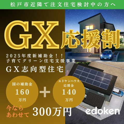 子育てグリーン住宅支援事業「GX志向型住宅」家づくり応援キャンペーン始まります！
今なら国の補助金160万円のほかにエドケンハウス応援金140万円がもらえるチャンス！！

■キャンペーン対象：①～③すべてを満たすお客様
①2025年4月1日～2025年6月30日迄に当社とご契約したお客様
②2026年6月30日までにお引渡しが可能なお客様
③木造２階建て100㎡以上のGX志向型住宅対応の注文住宅を当社で建築するお客様
