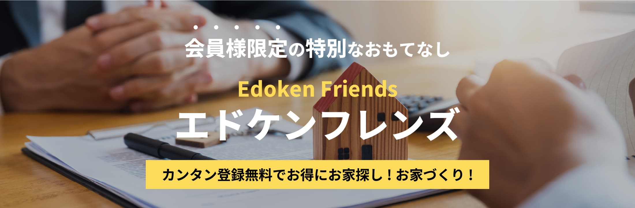 会員様限定の特別なおもてなし 「エドケンフレンズ」 カンタン登録無料でお得にお家探し!お家づくり!