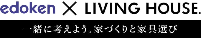 edoken × LIVING HOUSE. 一緒に考えよう。家づくりと家具選び